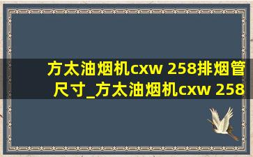 方太油烟机cxw 258排烟管尺寸_方太油烟机cxw 258排烟管